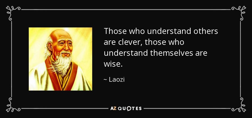 Those who understand others are clever, those who understand themselves are wise. - Laozi