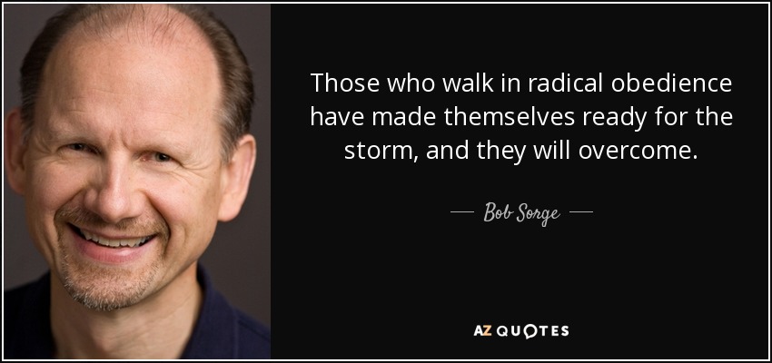 Those who walk in radical obedience have made themselves ready for the storm, and they will overcome. - Bob Sorge