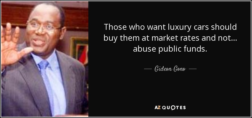 Those who want luxury cars should buy them at market rates and not ... abuse public funds. - Gideon Gono