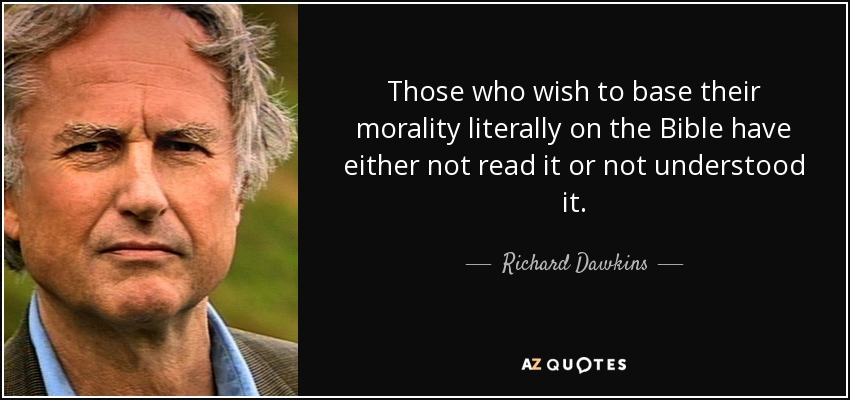 Those who wish to base their morality literally on the Bible have either not read it or not understood it. - Richard Dawkins