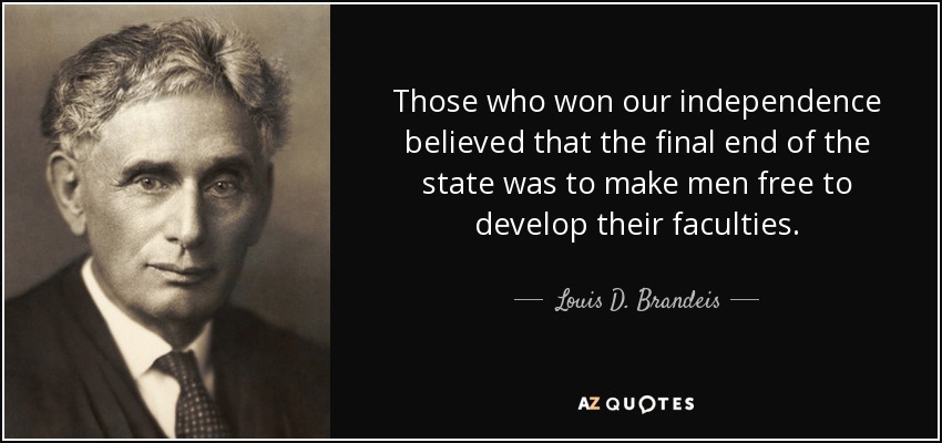 Those who won our independence believed that the final end of the state was to make men free to develop their faculties. - Louis D. Brandeis