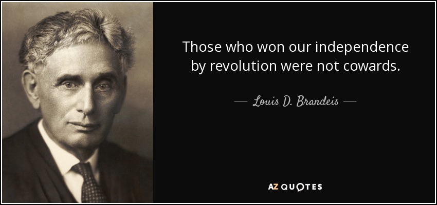 Those who won our independence by revolution were not cowards. - Louis D. Brandeis