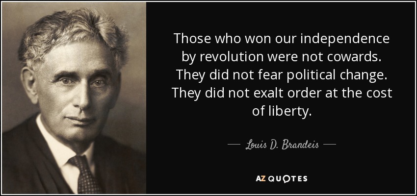 Those who won our independence by revolution were not cowards. They did not fear political change. They did not exalt order at the cost of liberty. - Louis D. Brandeis