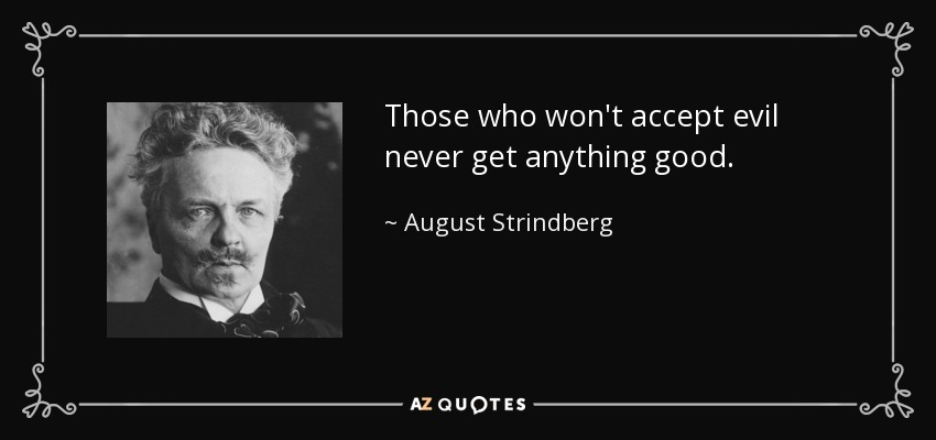 Those who won't accept evil never get anything good. - August Strindberg
