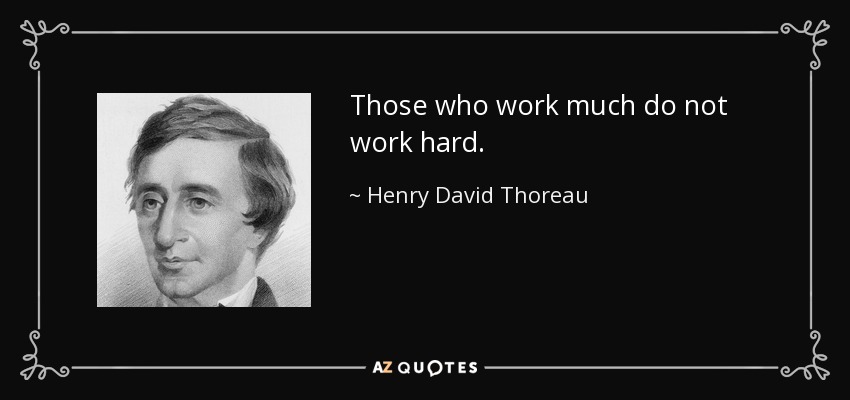 Those who work much do not work hard. - Henry David Thoreau