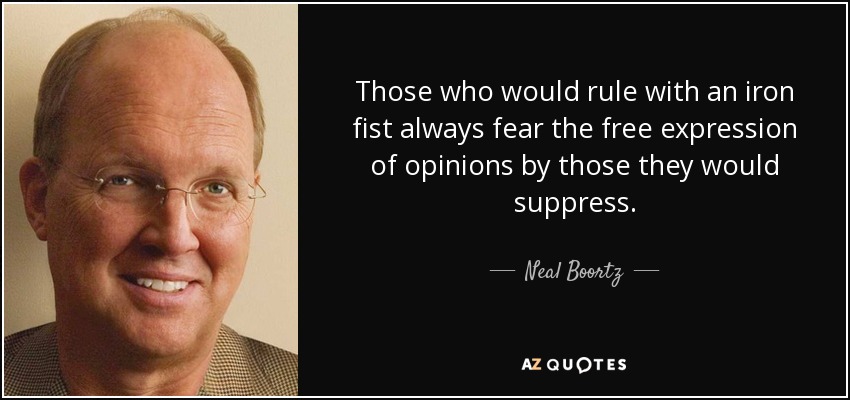 Those who would rule with an iron fist always fear the free expression of opinions by those they would suppress. - Neal Boortz