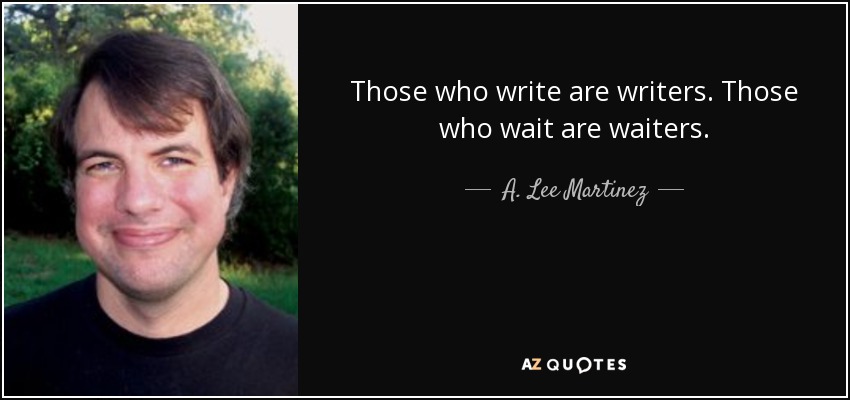 Those who write are writers. Those who wait are waiters. - A. Lee Martinez