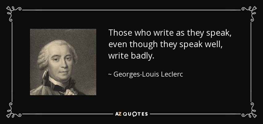 Those who write as they speak, even though they speak well, write badly. - Georges-Louis Leclerc, Comte de Buffon