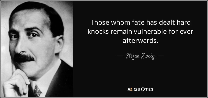 Those whom fate has dealt hard knocks remain vulnerable for ever afterwards. - Stefan Zweig