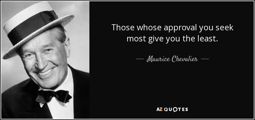 Those whose approval you seek most give you the least. - Maurice Chevalier