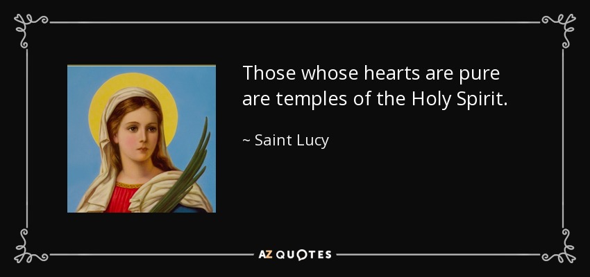 Those whose hearts are pure are temples of the Holy Spirit. - Saint Lucy
