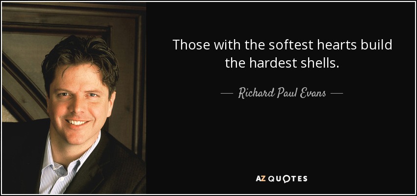 Those with the softest hearts build the hardest shells. - Richard Paul Evans