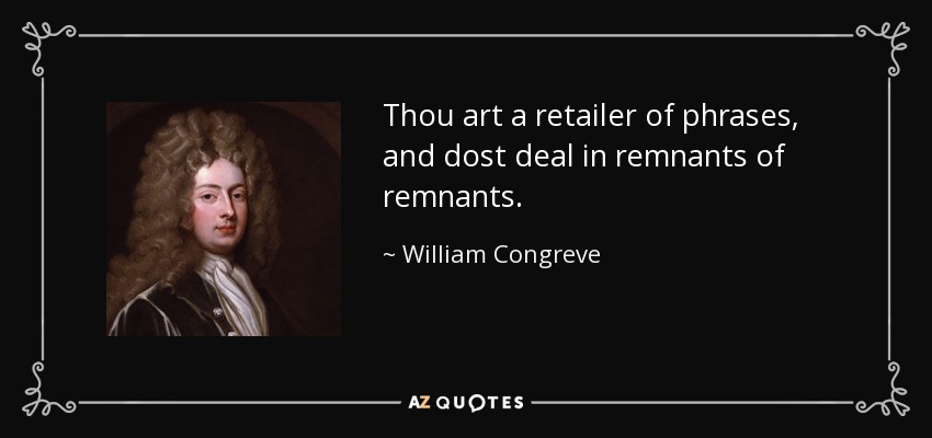 Thou art a retailer of phrases, and dost deal in remnants of remnants. - William Congreve