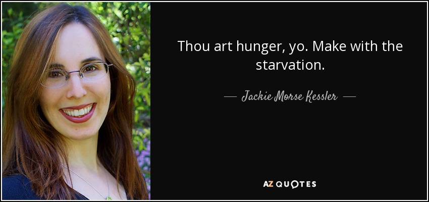 Thou art hunger, yo. Make with the starvation. - Jackie Morse Kessler