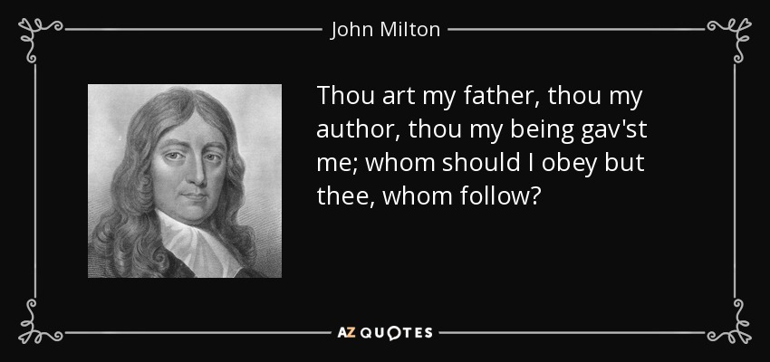 Thou art my father, thou my author, thou my being gav'st me; whom should I obey but thee, whom follow? - John Milton