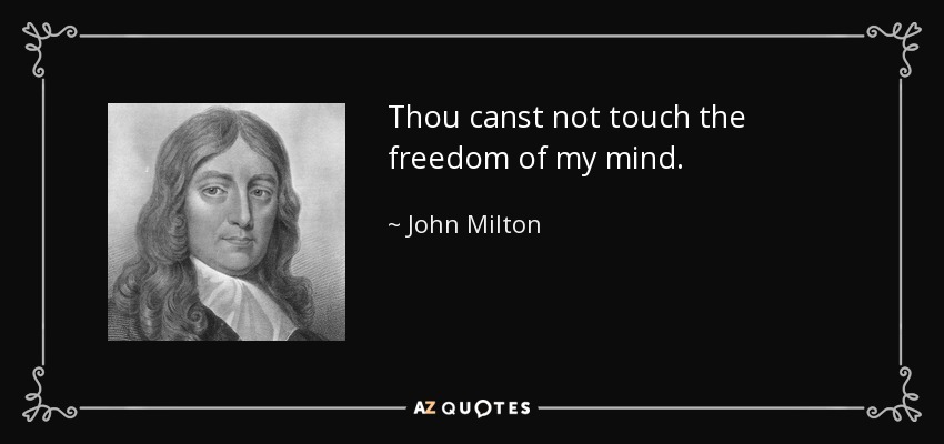 Thou canst not touch the freedom of my mind. - John Milton
