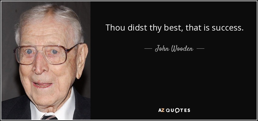Thou didst thy best, that is success. - John Wooden