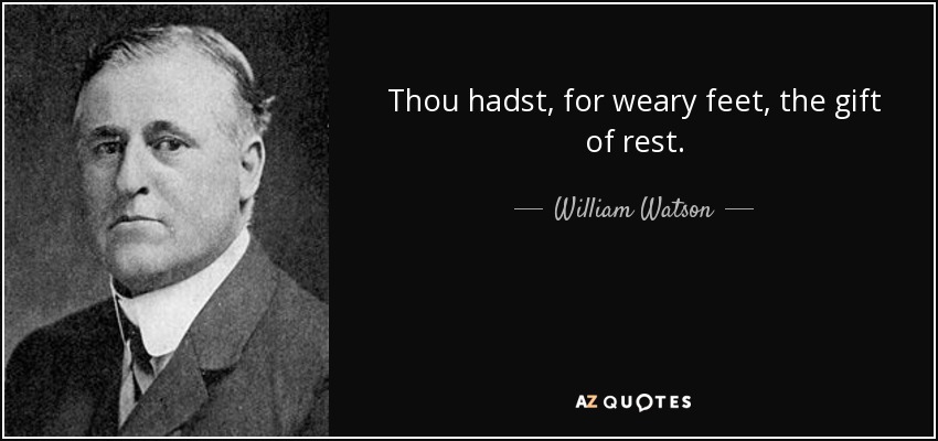 Thou hadst, for weary feet, the gift of rest. - William Watson