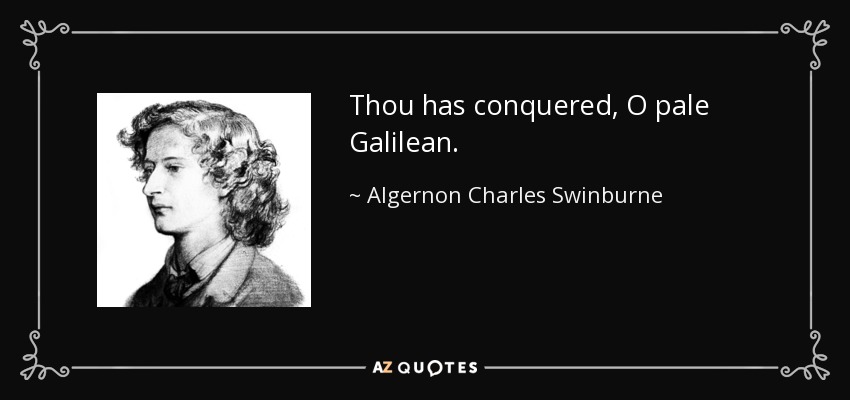 Thou has conquered, O pale Galilean. - Algernon Charles Swinburne