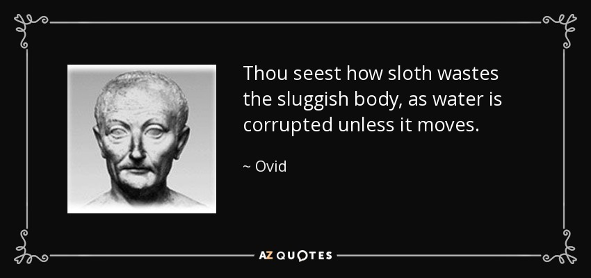 Thou seest how sloth wastes the sluggish body, as water is corrupted unless it moves. - Ovid