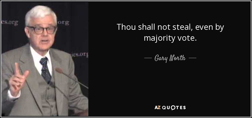 Thou shall not steal, even by majority vote. - Gary North