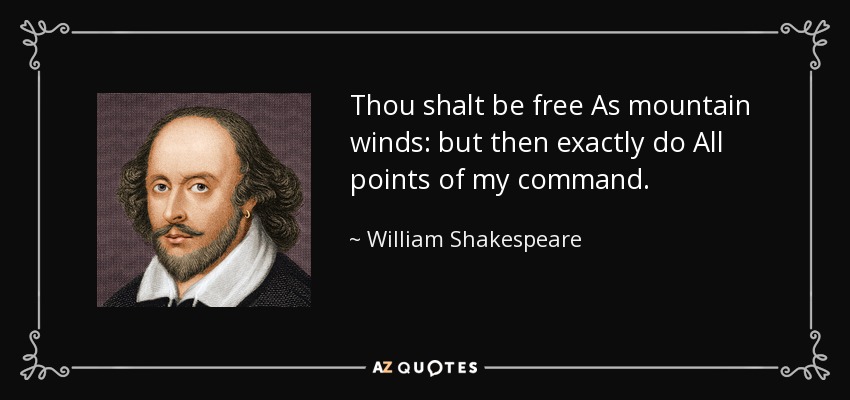 Thou shalt be free As mountain winds: but then exactly do All points of my command. - William Shakespeare