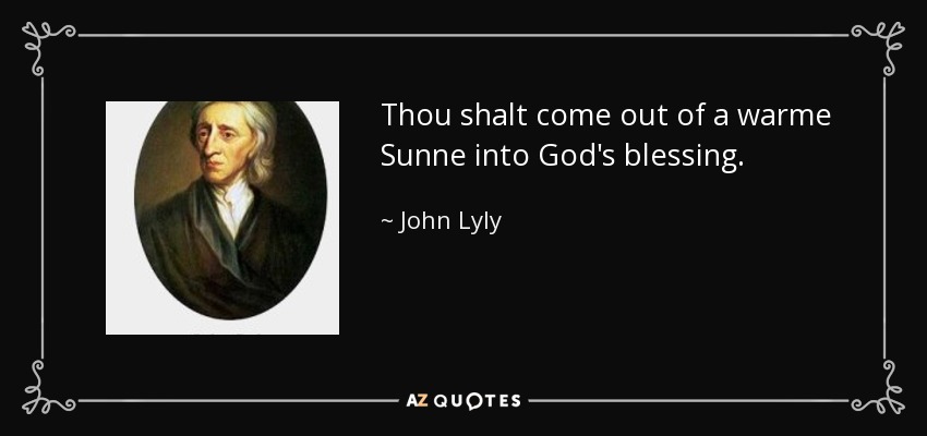 Thou shalt come out of a warme Sunne into God's blessing. - John Lyly