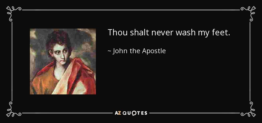 Thou shalt never wash my feet. - John the Apostle