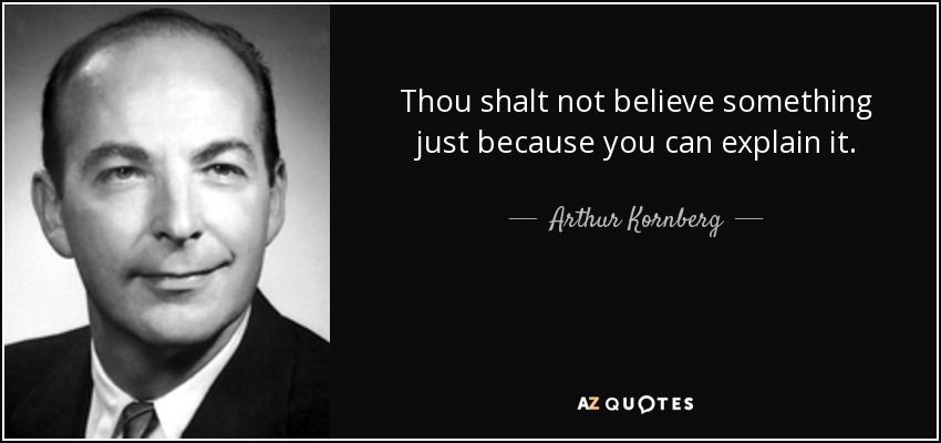 Thou shalt not believe something just because you can explain it. - Arthur Kornberg