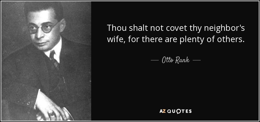 Thou shalt not covet thy neighbor's wife, for there are plenty of others. - Otto Rank