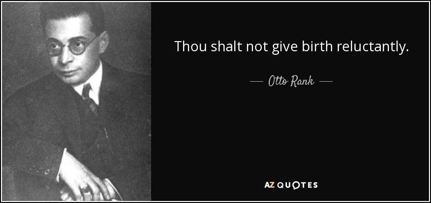Thou shalt not give birth reluctantly. - Otto Rank