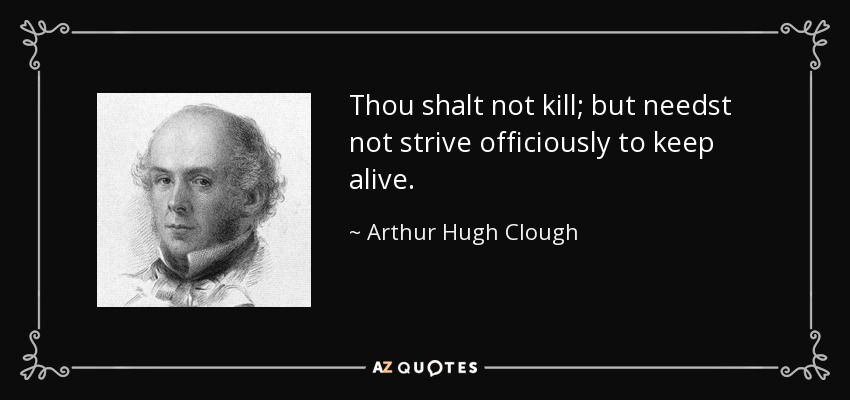 Thou shalt not kill; but needst not strive officiously to keep alive. - Arthur Hugh Clough