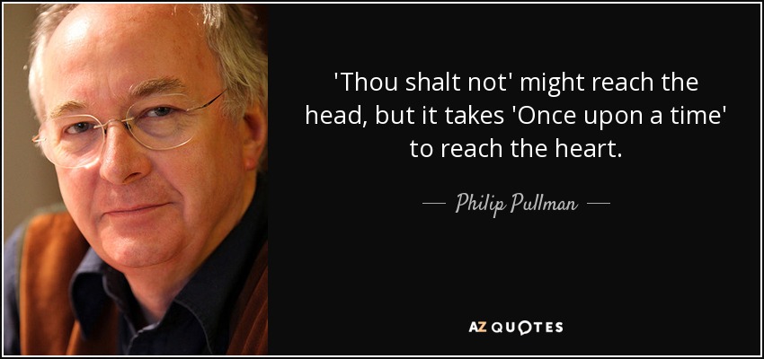 'Thou shalt not' might reach the head, but it takes 'Once upon a time' to reach the heart. - Philip Pullman