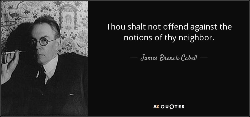 Thou shalt not offend against the notions of thy neighbor. - James Branch Cabell