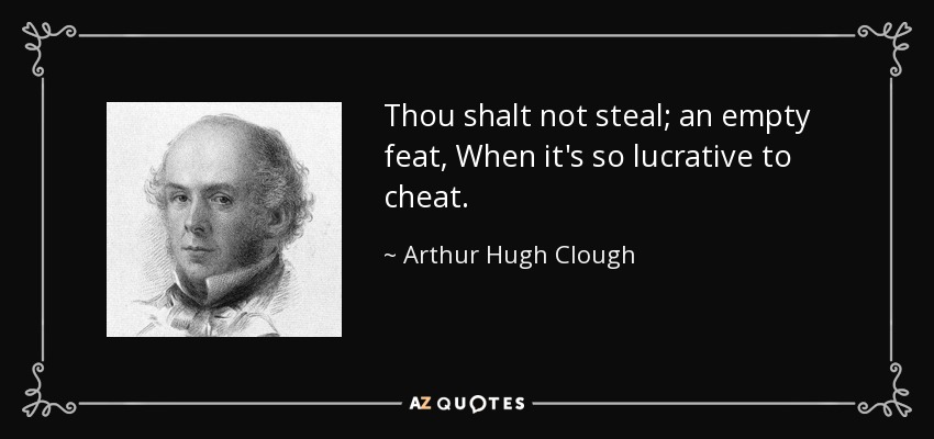 Thou shalt not steal; an empty feat, When it's so lucrative to cheat. - Arthur Hugh Clough