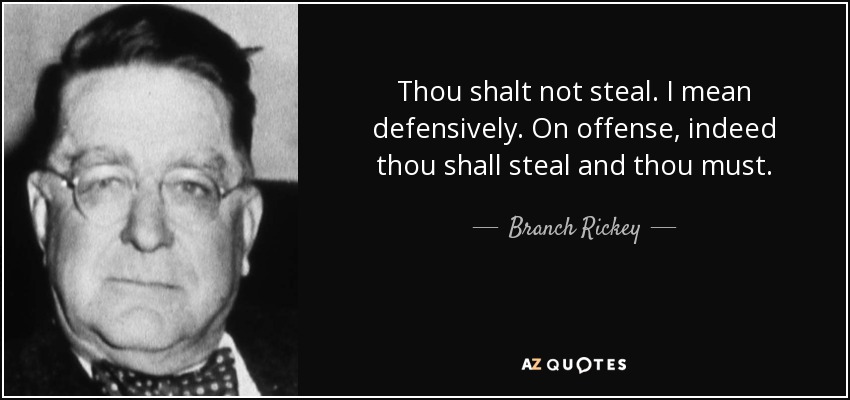 Thou shalt not steal. I mean defensively. On offense, indeed thou shall steal and thou must. - Branch Rickey