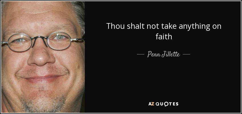 Thou shalt not take anything on faith - Penn Jillette