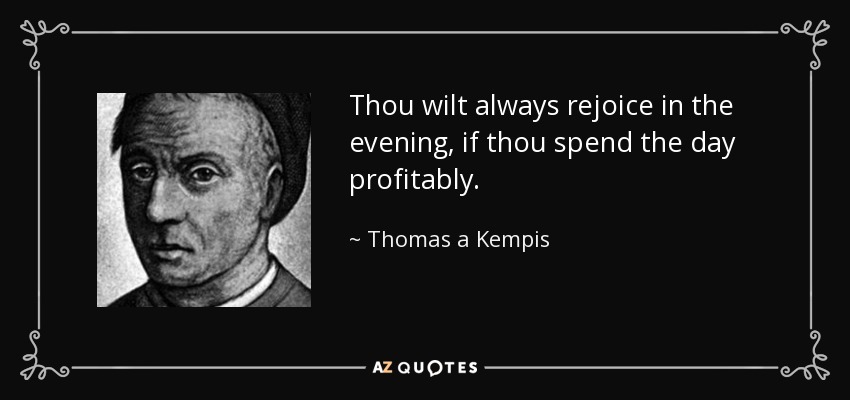 Thou wilt always rejoice in the evening, if thou spend the day profitably. - Thomas a Kempis
