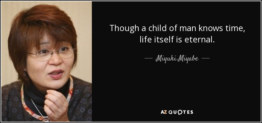 Though a child of man knows time, life itself is eternal. - Miyuki Miyabe