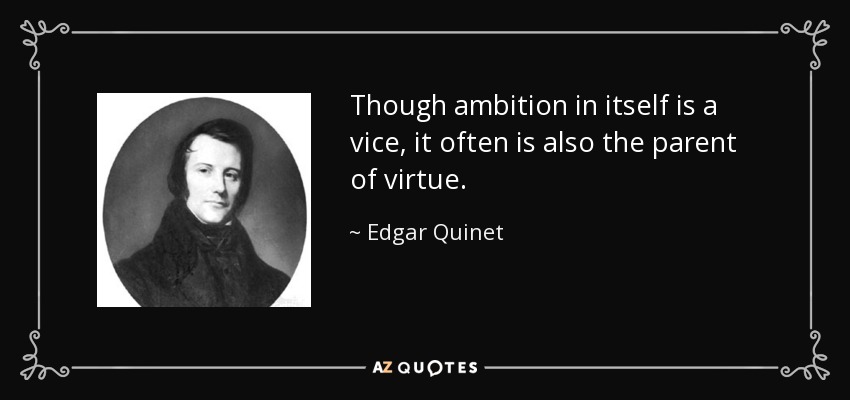 Though ambition in itself is a vice, it often is also the parent of virtue. - Edgar Quinet