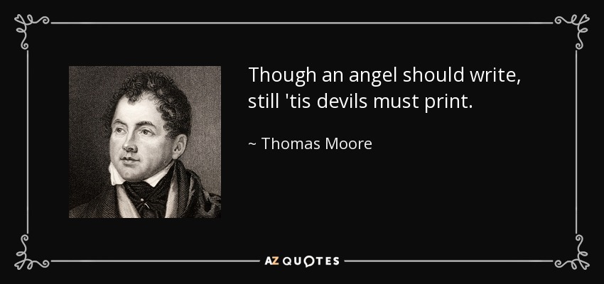Though an angel should write, still 'tis devils must print. - Thomas Moore