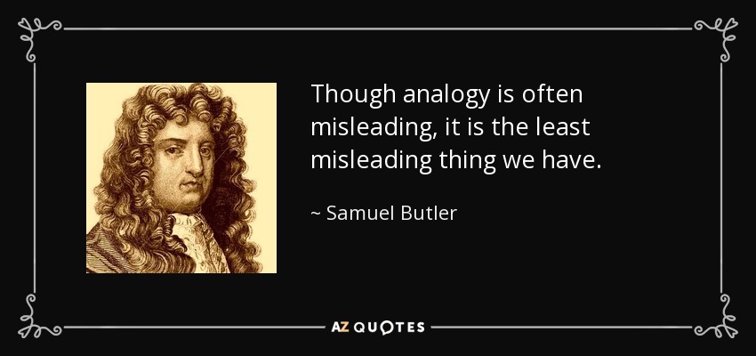 Though analogy is often misleading, it is the least misleading thing we have. - Samuel Butler