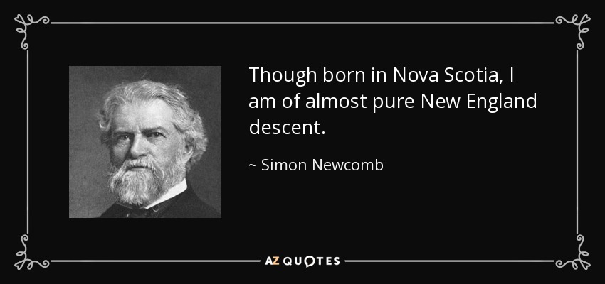 Though born in Nova Scotia, I am of almost pure New England descent. - Simon Newcomb