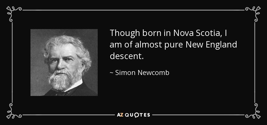 Though born in Nova Scotia, I am of almost pure New England descent. - Simon Newcomb