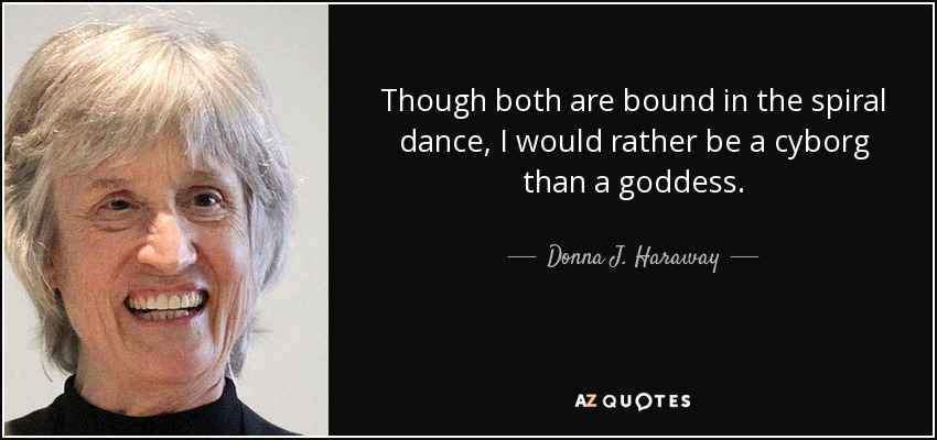 Though both are bound in the spiral dance, I would rather be a cyborg than a goddess. - Donna J. Haraway