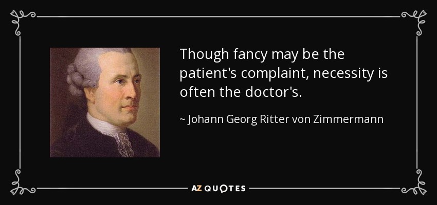 Though fancy may be the patient's complaint, necessity is often the doctor's. - Johann Georg Ritter von Zimmermann