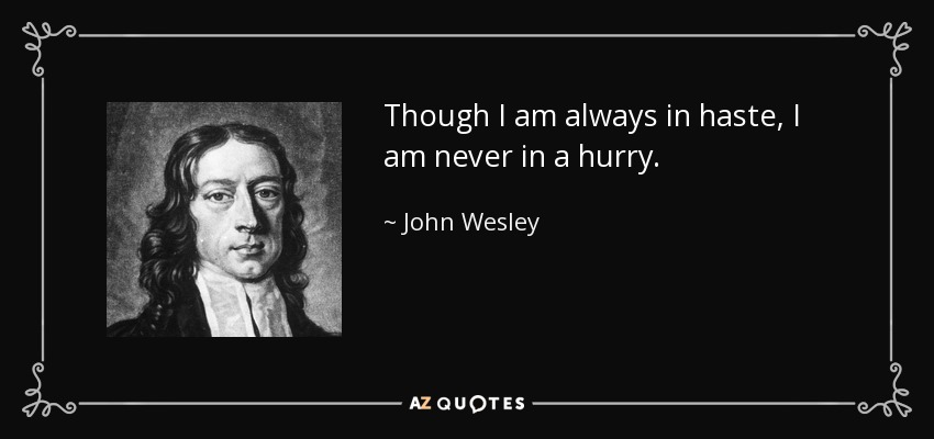 Though I am always in haste, I am never in a hurry. - John Wesley