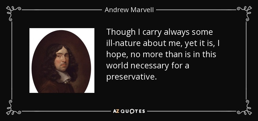 Though I carry always some ill-nature about me, yet it is, I hope, no more than is in this world necessary for a preservative. - Andrew Marvell