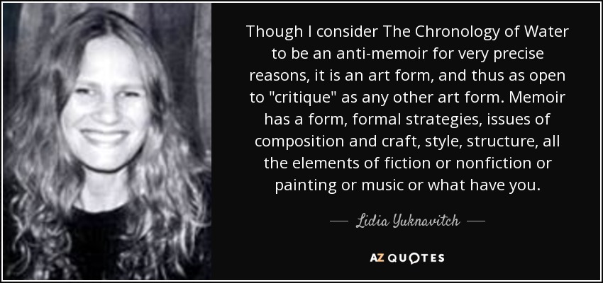 Though I consider The Chronology of Water to be an anti-memoir for very precise reasons, it is an art form, and thus as open to 