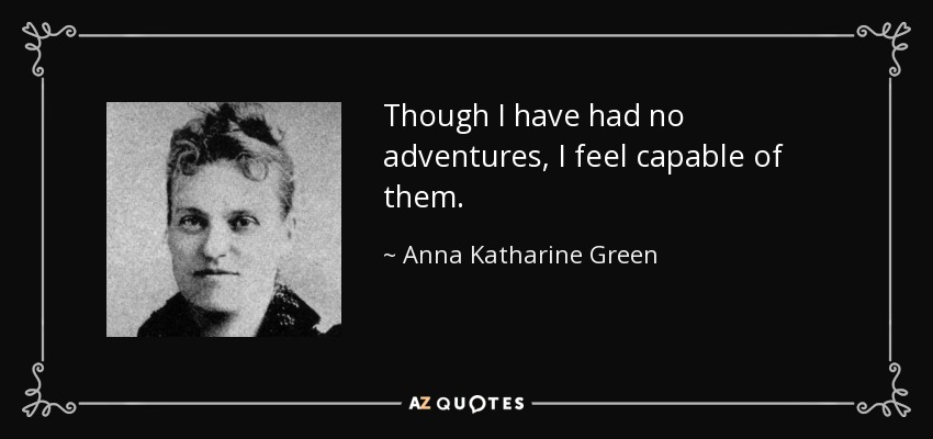 Though I have had no adventures, I feel capable of them. - Anna Katharine Green